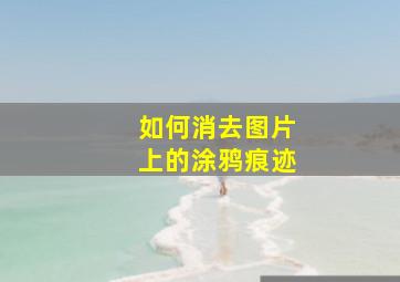 如何消去图片上的涂鸦痕迹