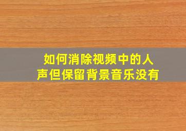 如何消除视频中的人声但保留背景音乐没有