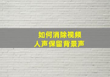 如何消除视频人声保留背景声