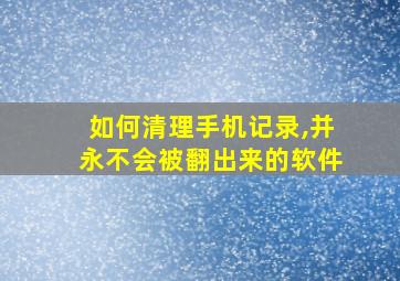 如何清理手机记录,并永不会被翻出来的软件