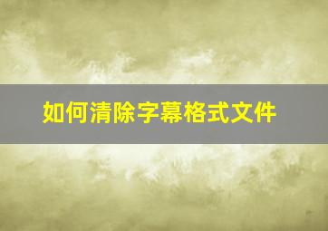 如何清除字幕格式文件