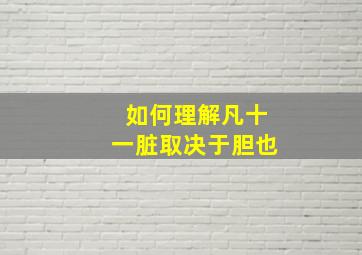 如何理解凡十一脏取决于胆也