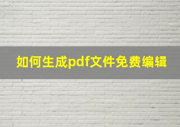 如何生成pdf文件免费编辑