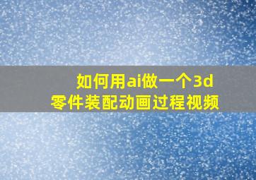 如何用ai做一个3d零件装配动画过程视频