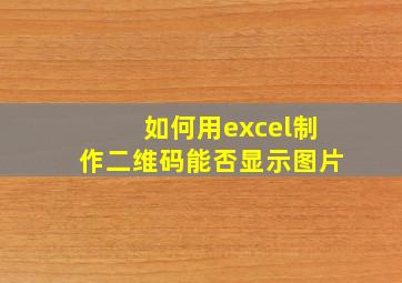 如何用excel制作二维码能否显示图片