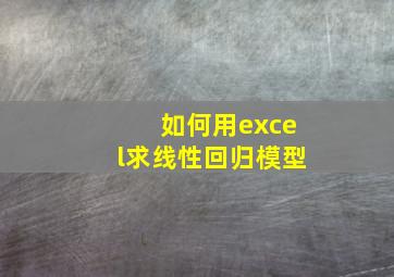 如何用excel求线性回归模型