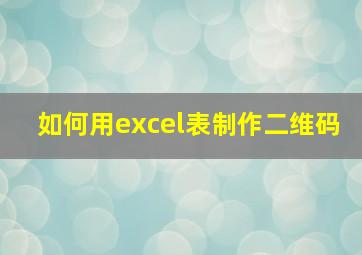 如何用excel表制作二维码