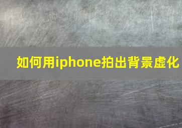 如何用iphone拍出背景虚化