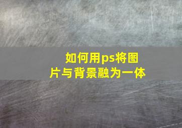 如何用ps将图片与背景融为一体