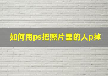 如何用ps把照片里的人p掉