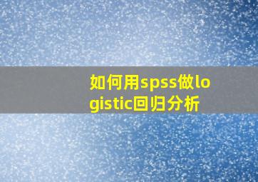 如何用spss做logistic回归分析