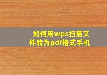 如何用wps扫描文件转为pdf格式手机