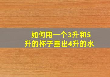 如何用一个3升和5升的杯子量出4升的水