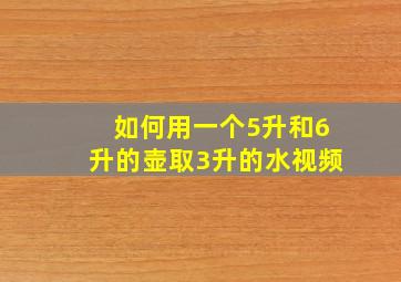 如何用一个5升和6升的壶取3升的水视频