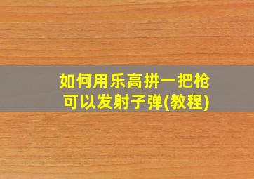 如何用乐高拼一把枪可以发射子弹(教程)