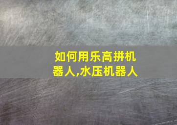 如何用乐高拼机器人,水压机器人