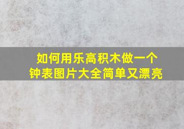 如何用乐高积木做一个钟表图片大全简单又漂亮