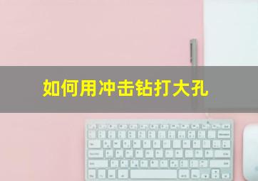 如何用冲击钻打大孔