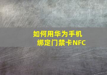 如何用华为手机绑定门禁卡NFC