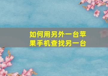 如何用另外一台苹果手机查找另一台