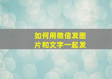 如何用微信发图片和文字一起发