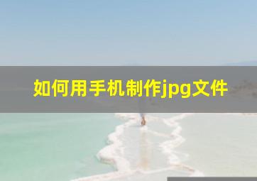 如何用手机制作jpg文件