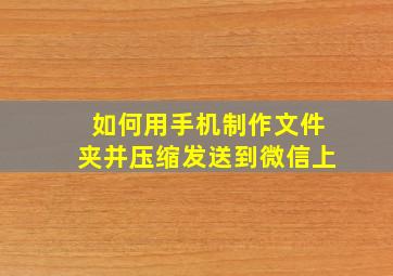 如何用手机制作文件夹并压缩发送到微信上