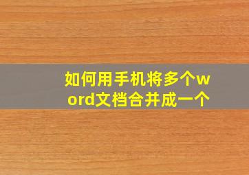 如何用手机将多个word文档合并成一个