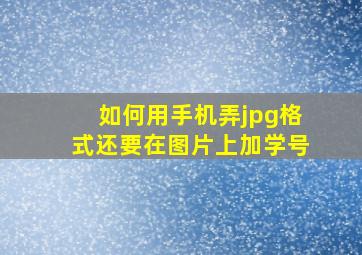 如何用手机弄jpg格式还要在图片上加学号