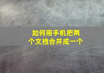 如何用手机把两个文档合并成一个