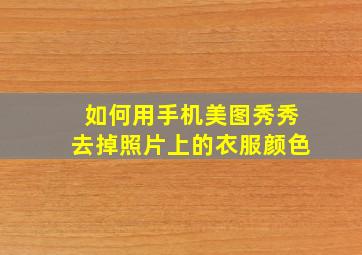 如何用手机美图秀秀去掉照片上的衣服颜色