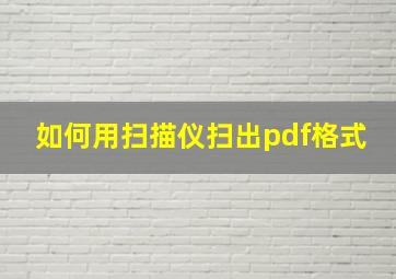 如何用扫描仪扫出pdf格式