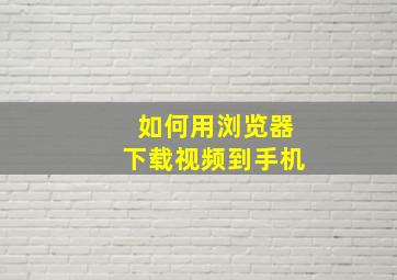 如何用浏览器下载视频到手机