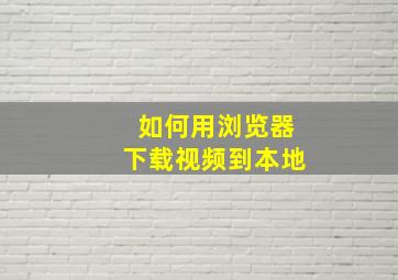 如何用浏览器下载视频到本地