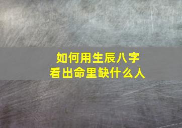 如何用生辰八字看出命里缺什么人