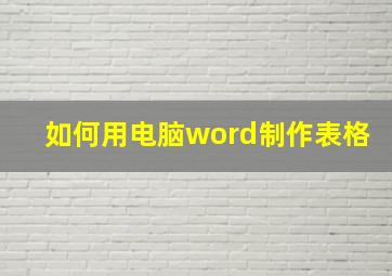 如何用电脑word制作表格