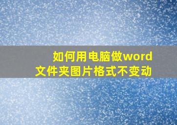 如何用电脑做word文件夹图片格式不变动