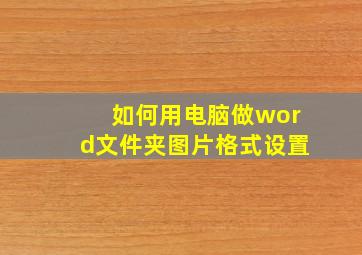 如何用电脑做word文件夹图片格式设置