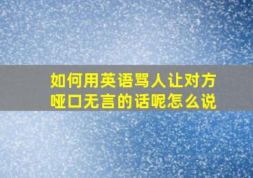 如何用英语骂人让对方哑口无言的话呢怎么说