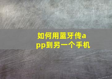 如何用蓝牙传app到另一个手机