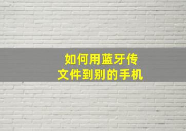 如何用蓝牙传文件到别的手机