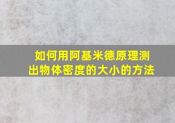 如何用阿基米德原理测出物体密度的大小的方法