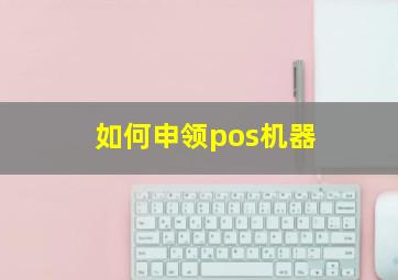 如何申领pos机器