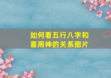 如何看五行八字和喜用神的关系图片