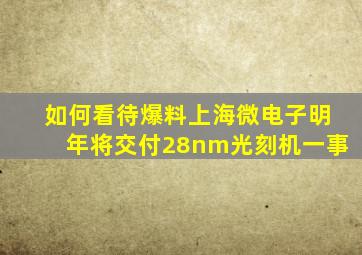 如何看待爆料上海微电子明年将交付28nm光刻机一事