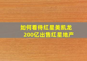 如何看待红星美凯龙200亿出售红星地产