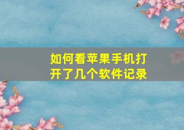 如何看苹果手机打开了几个软件记录