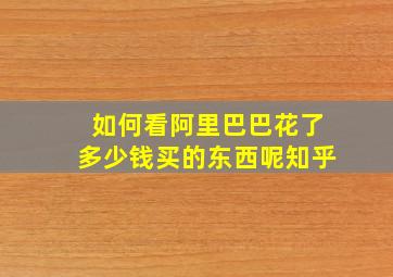 如何看阿里巴巴花了多少钱买的东西呢知乎