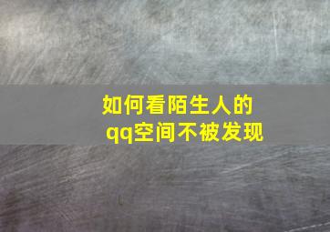 如何看陌生人的qq空间不被发现