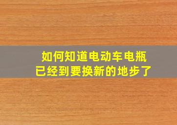 如何知道电动车电瓶已经到要换新的地步了